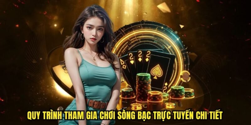 Quy trình tham gia chơi sòng bạc trực tuyến chi tiết
